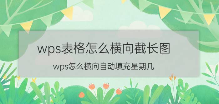 wps表格怎么横向截长图 wps怎么横向自动填充星期几？